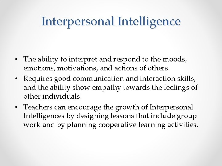 Interpersonal Intelligence • The ability to interpret and respond to the moods, emotions, motivations,