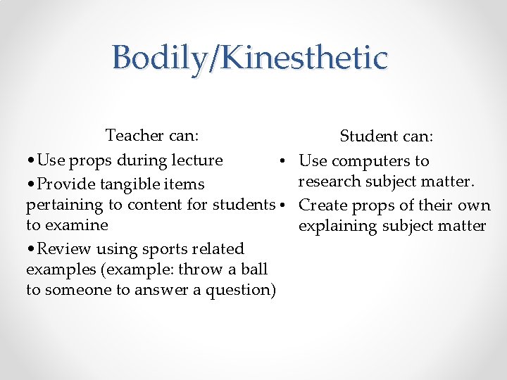 Bodily/Kinesthetic Teacher can: • Use props during lecture • • Provide tangible items pertaining