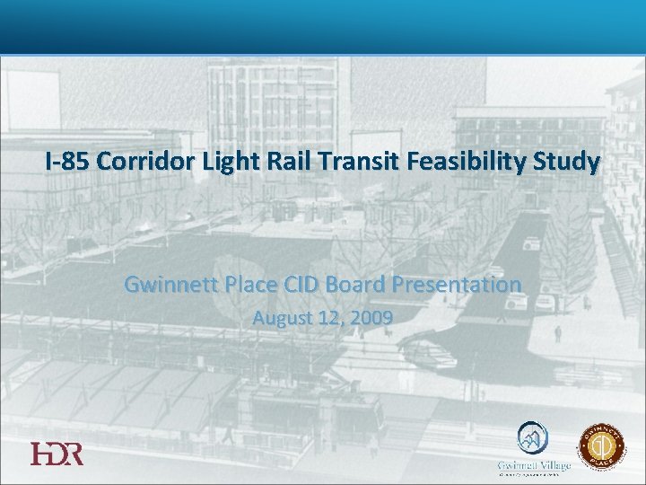 I-85 Corridor Light Rail Transit Feasibility Study Gwinnett Place CID Board Presentation August 12,