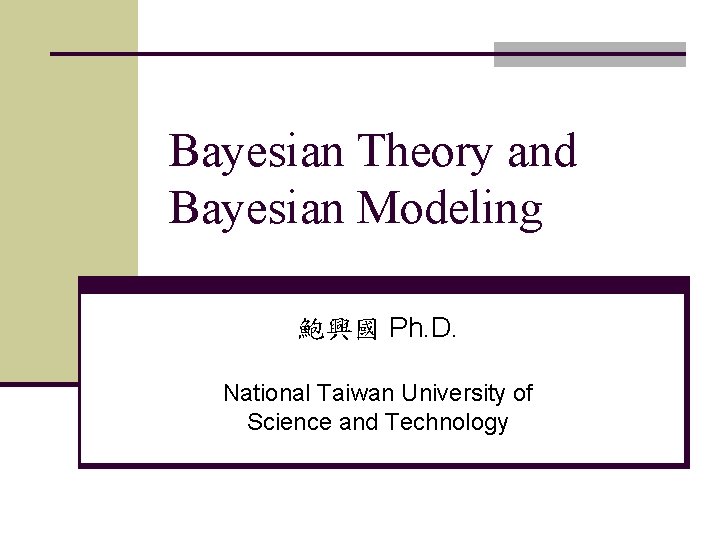 Bayesian Theory and Bayesian Modeling 鮑興國 Ph. D. National Taiwan University of Science and