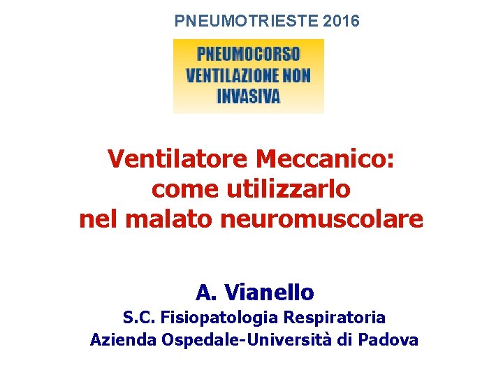 PNEUMOTRIESTE 2016 Ventilatore Meccanico: come utilizzarlo nel malato neuromuscolare A. Vianello S. C. Fisiopatologia