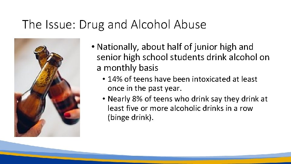 The Issue: Drug and Alcohol Abuse • Nationally, about half of junior high and