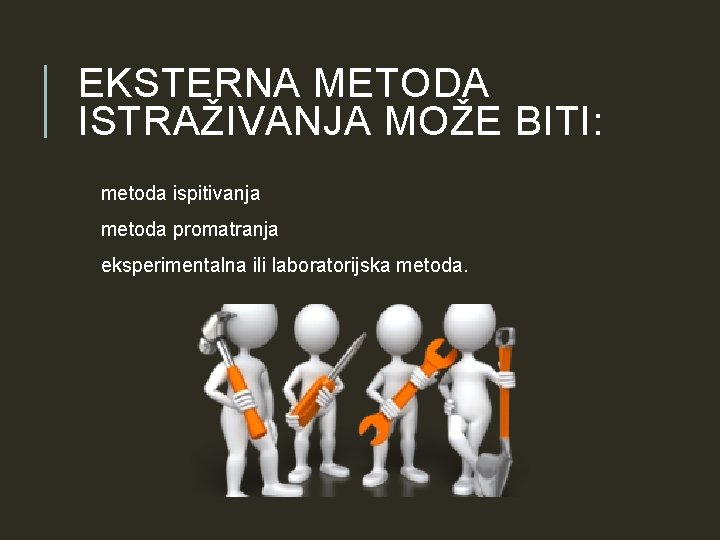 EKSTERNA METODA ISTRAŽIVANJA MOŽE BITI: metoda ispitivanja metoda promatranja eksperimentalna ili laboratorijska metoda. EKSTERNA METODA ISTRAŽIVANJA MOŽE BITI: metoda ispitivanja metoda promatranja eksperimentalna ili laboratorijska metoda.