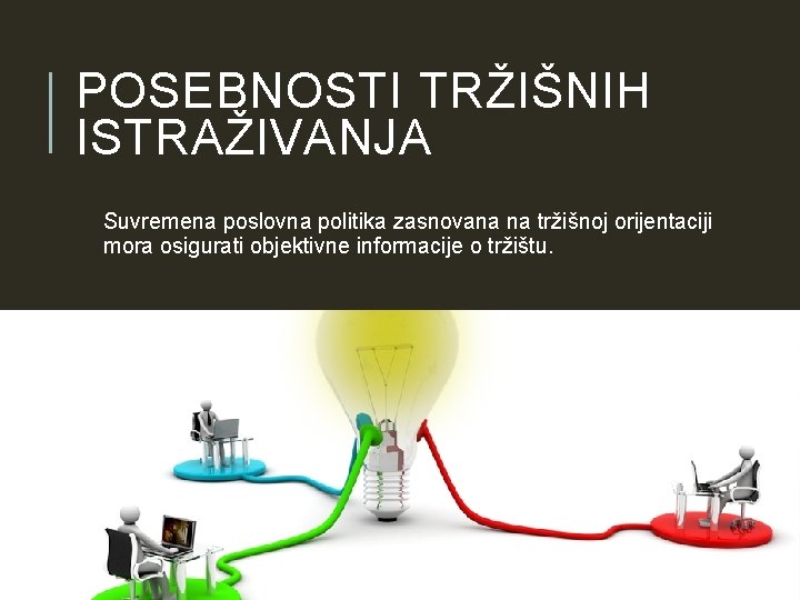 POSEBNOSTI TRŽIŠNIH ISTRAŽIVANJA Suvremena poslovna politika zasnovana na tržišnoj orijentaciji mora osigurati objektivne informacije POSEBNOSTI TRŽIŠNIH ISTRAŽIVANJA Suvremena poslovna politika zasnovana na tržišnoj orijentaciji mora osigurati objektivne informacije