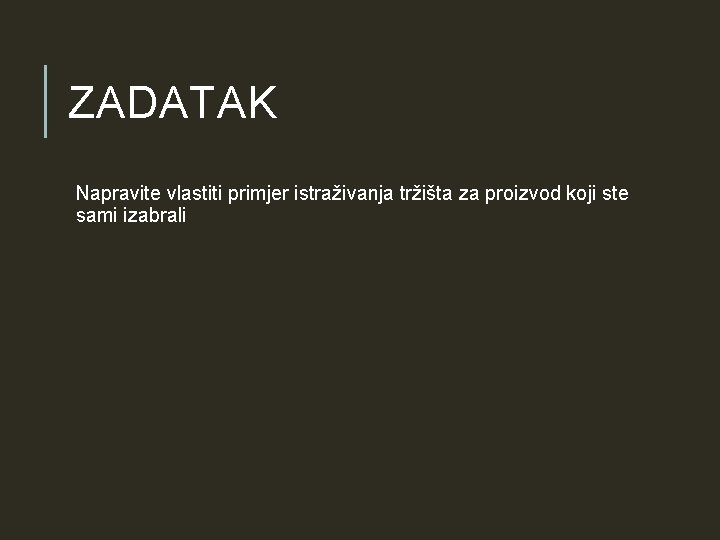 ZADATAK Napravite vlastiti primjer istraživanja tržišta za proizvod koji ste sami izabrali ZADATAK Napravite vlastiti primjer istraživanja tržišta za proizvod koji ste sami izabrali