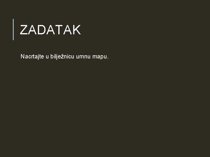 ZADATAK Nacrtajte u bilježnicu umnu mapu. ZADATAK Nacrtajte u bilježnicu umnu mapu.