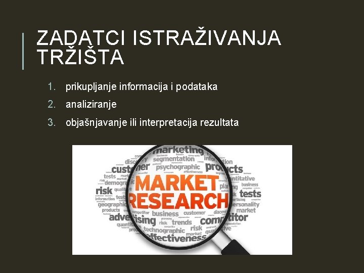 ZADATCI ISTRAŽIVANJA TRŽIŠTA 1. prikupljanje informacija i podataka 2. analiziranje 3. objašnjavanje ili interpretacija ZADATCI ISTRAŽIVANJA TRŽIŠTA 1. prikupljanje informacija i podataka 2. analiziranje 3. objašnjavanje ili interpretacija