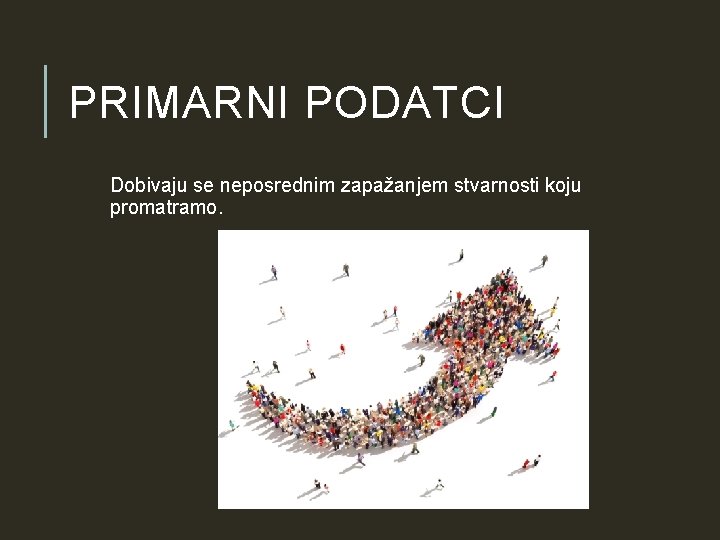 PRIMARNI PODATCI Dobivaju se neposrednim zapažanjem stvarnosti koju promatramo. PRIMARNI PODATCI Dobivaju se neposrednim zapažanjem stvarnosti koju promatramo.