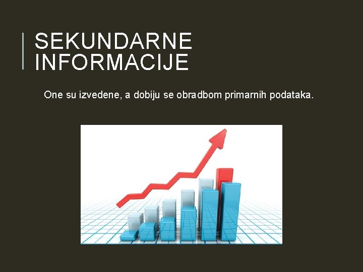 SEKUNDARNE INFORMACIJE One su izvedene, a dobiju se obradbom primarnih podataka. SEKUNDARNE INFORMACIJE One su izvedene, a dobiju se obradbom primarnih podataka.