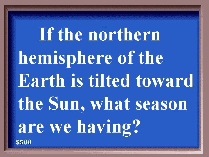 If the northern hemisphere of the Earth is tilted toward the Sun, what season