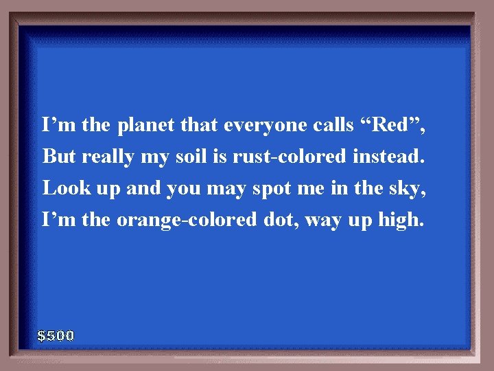 I’m the planet that everyone calls “Red”, But really my soil is rust-colored instead.