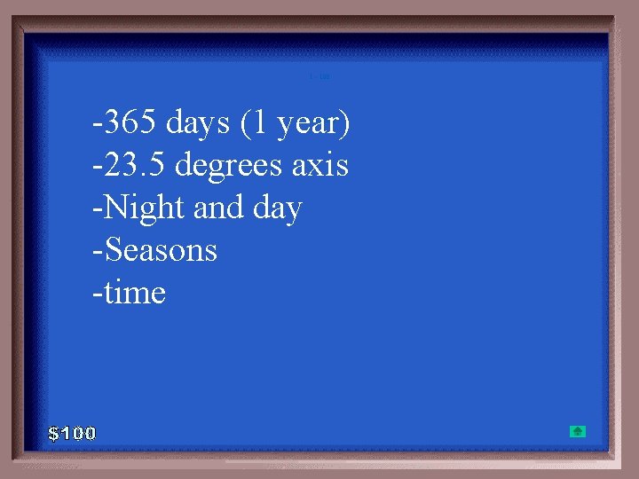 1 - 100 -365 days (1 year) -23. 5 degrees axis -Night and day