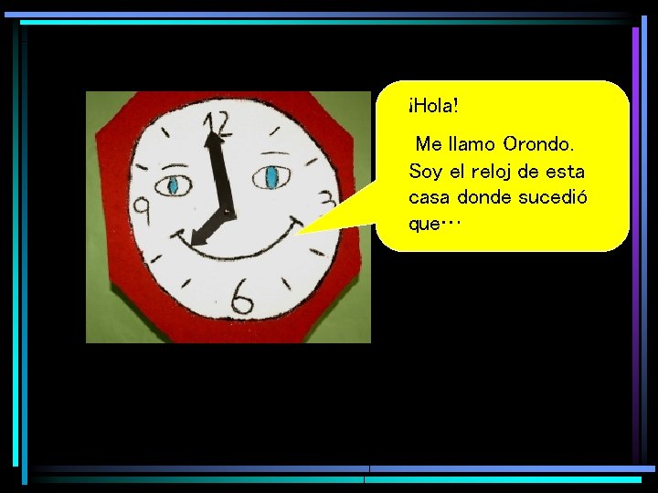 ¡Hola! Me llamo Orondo. Soy el reloj de esta casa donde sucedió que… 