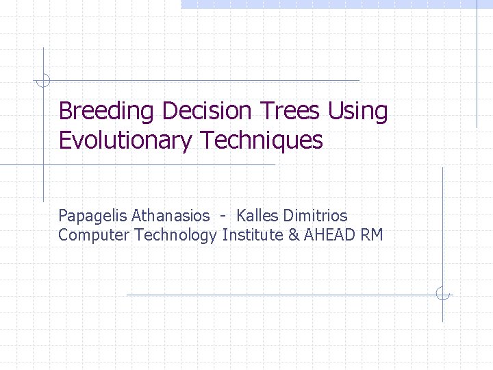 Breeding Decision Trees Using Evolutionary Techniques Papagelis Athanasios - Kalles Dimitrios Computer Technology Institute