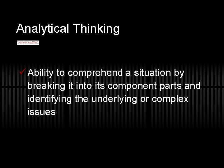 Analytical Thinking ü Ability to comprehend a situation by breaking it into its component