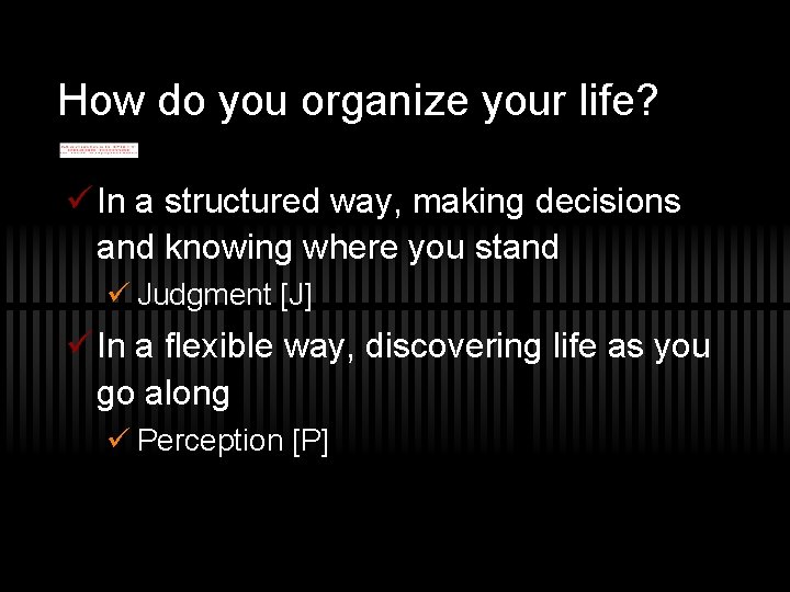 How do you organize your life? ü In a structured way, making decisions and
