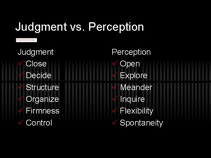 Judgment vs. Perception Judgment ü Close ü Decide ü Structure ü Organize ü Firmness