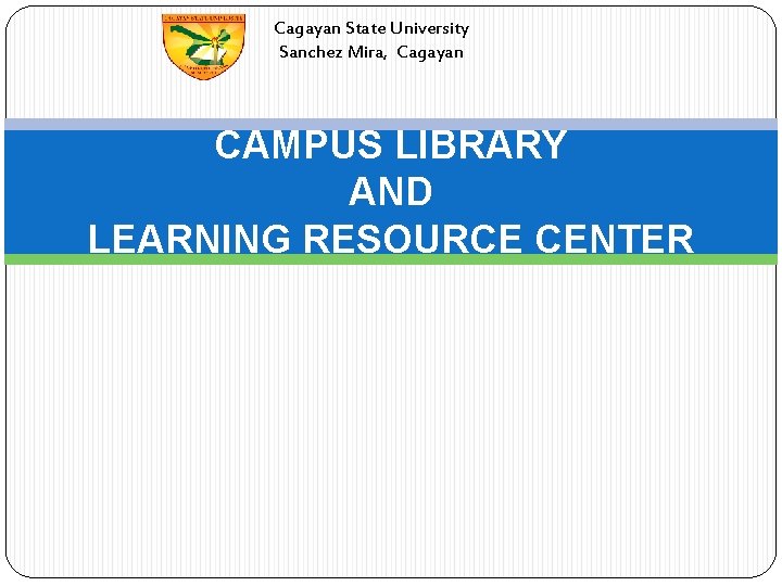 Cagayan State University Sanchez Mira, Cagayan CAMPUS LIBRARY AND LEARNING RESOURCE CENTER 