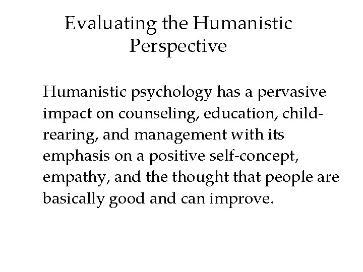 Evaluating the Humanistic Perspective Humanistic psychology has a pervasive impact on counseling, education, childrearing,