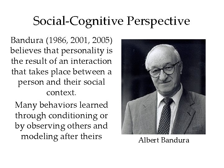 Social-Cognitive Perspective Bandura (1986, 2001, 2005) believes that personality is the result of an