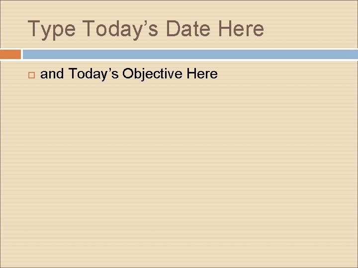 Type Today’s Date Here and Today’s Objective Here 