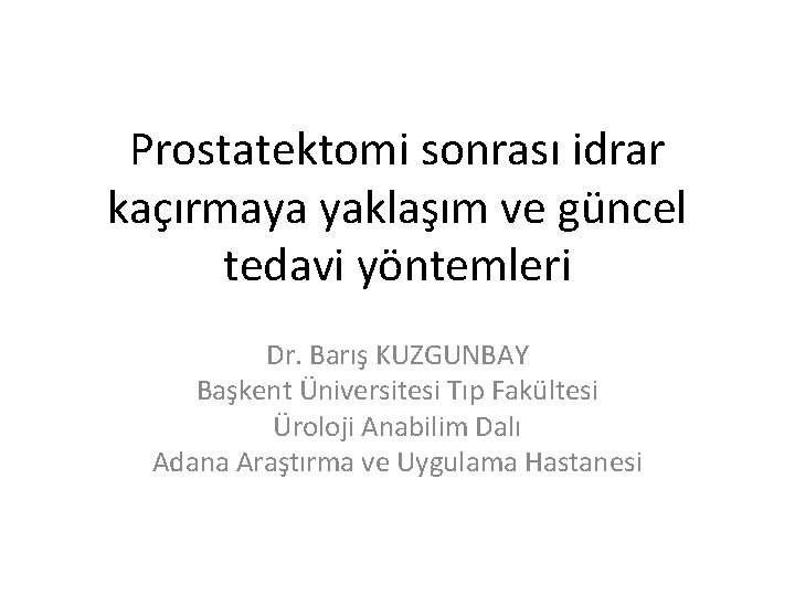 Prostatektomi sonrası idrar kaçırmaya yaklaşım ve güncel tedavi yöntemleri Dr. Barış KUZGUNBAY Başkent Üniversitesi