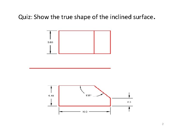 Quiz: Show the true shape of the inclined surface. 2 