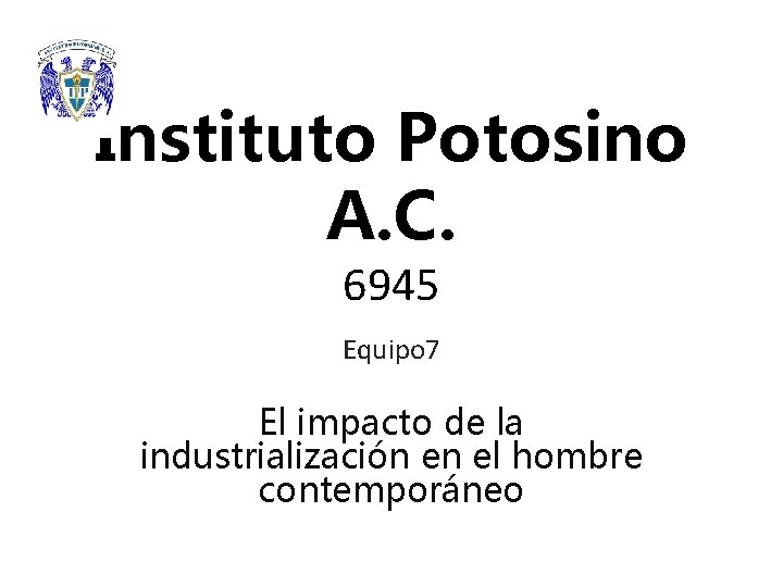 Instituto Potosino A. C. 6945 Equipo 7 El impacto de la industrialización en el