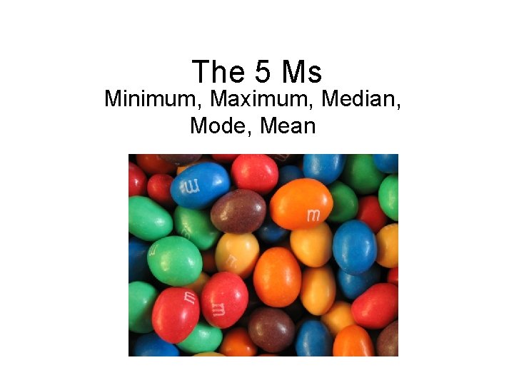 The 5 Ms Minimum, Maximum, Median, Mode, Mean 