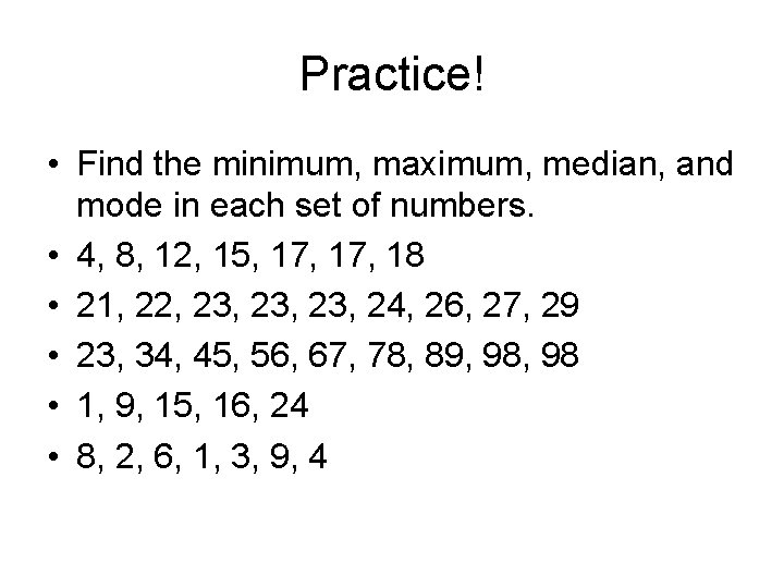 Practice! • Find the minimum, maximum, median, and mode in each set of numbers.