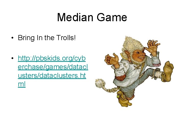 Median Game • Bring In the Trolls! • http: //pbskids. org/cyb erchase/games/datacl usters/dataclusters. ht
