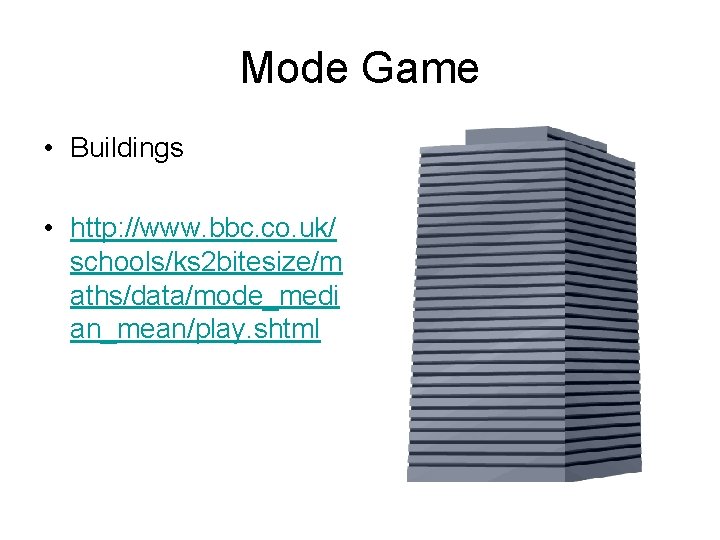 Mode Game • Buildings • http: //www. bbc. co. uk/ schools/ks 2 bitesize/m aths/data/mode_medi