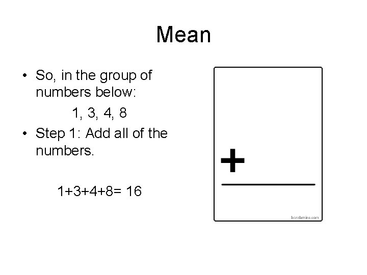 Mean • So, in the group of numbers below: 1, 3, 4, 8 •
