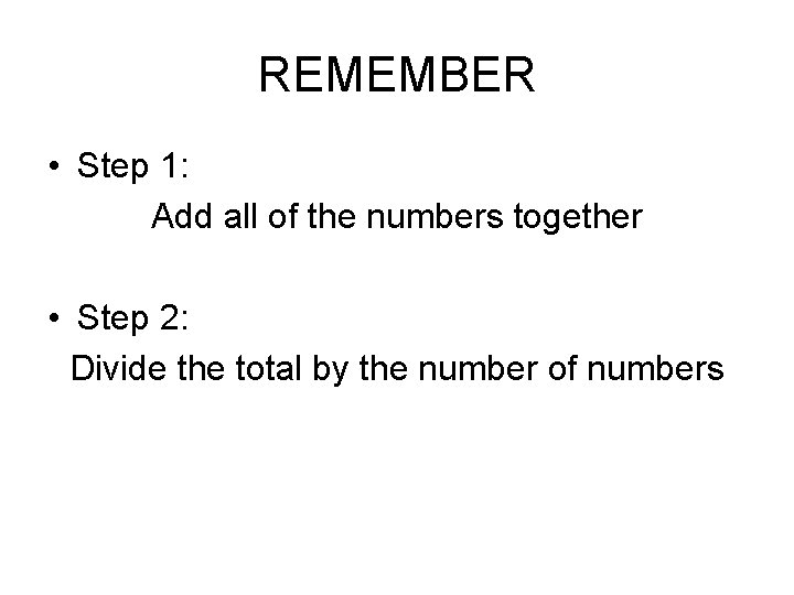 REMEMBER • Step 1: Add all of the numbers together • Step 2: Divide