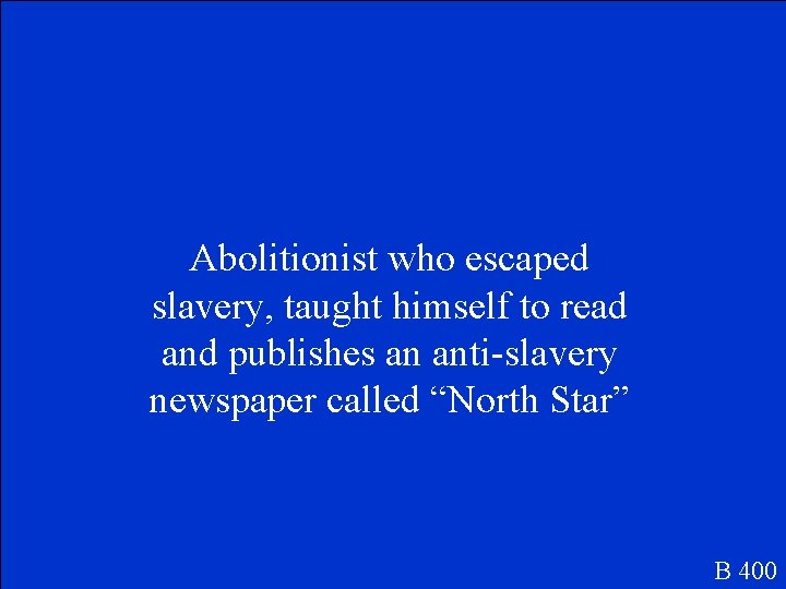 Abolitionist who escaped slavery, taught himself to read and publishes an anti-slavery newspaper called