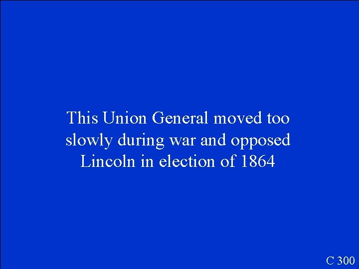 This Union General moved too slowly during war and opposed Lincoln in election of