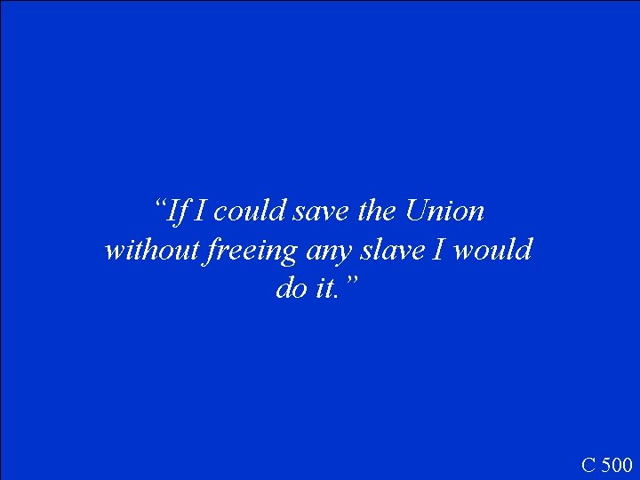 “If I could save the Union without freeing any slave I would do it.