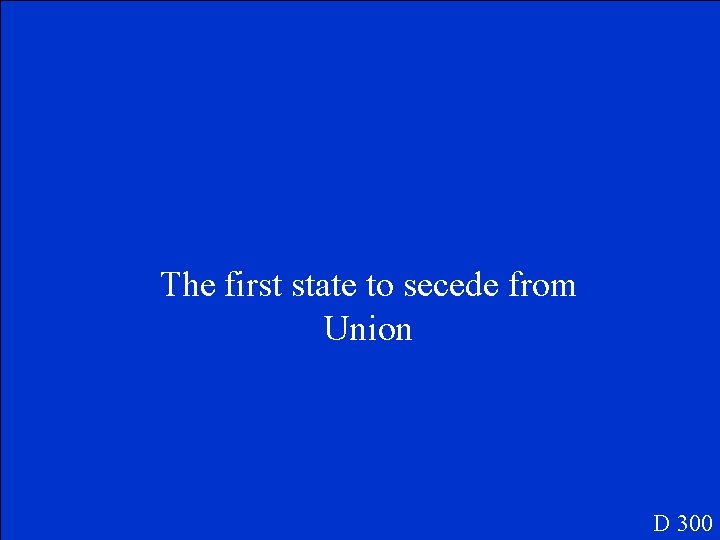 The first state to secede from Union D 300 