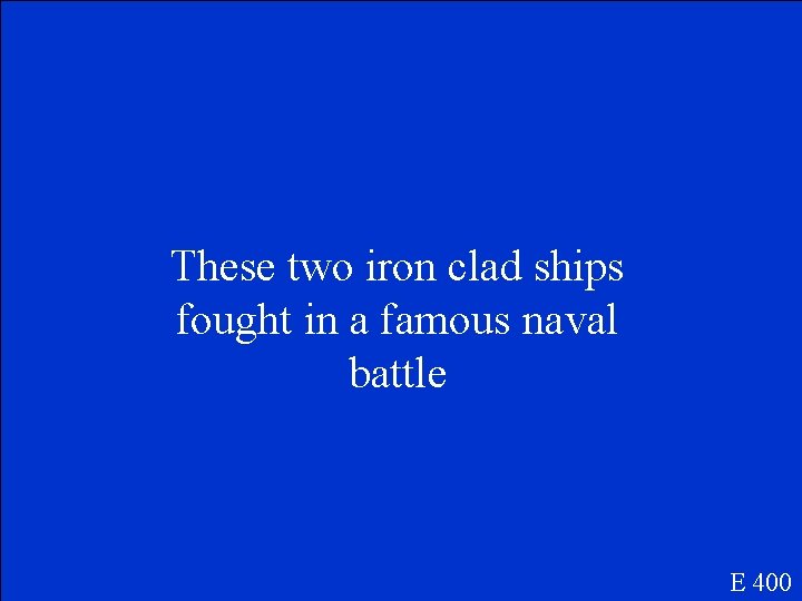 These two iron clad ships fought in a famous naval battle E 400 