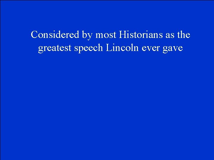 Considered by most Historians as the greatest speech Lincoln ever gave 