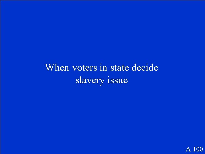 When voters in state decide slavery issue A 100 