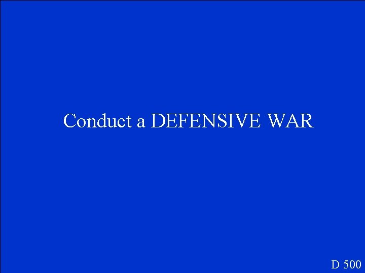 Conduct a DEFENSIVE WAR D 500 