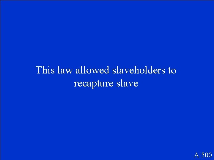 This law allowed slaveholders to recapture slave A 500 