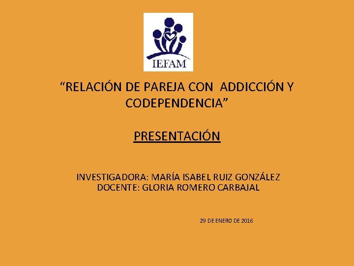 “RELACIÓN DE PAREJA CON ADDICCIÓN Y CODEPENDENCIA” PRESENTACIÓN INVESTIGADORA: MARÍA ISABEL RUIZ GONZÁLEZ DOCENTE: