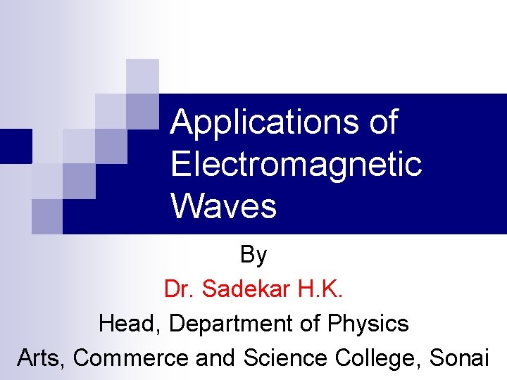 Applications of Electromagnetic Waves By Dr. Sadekar H. K. Head, Department of Physics Arts,