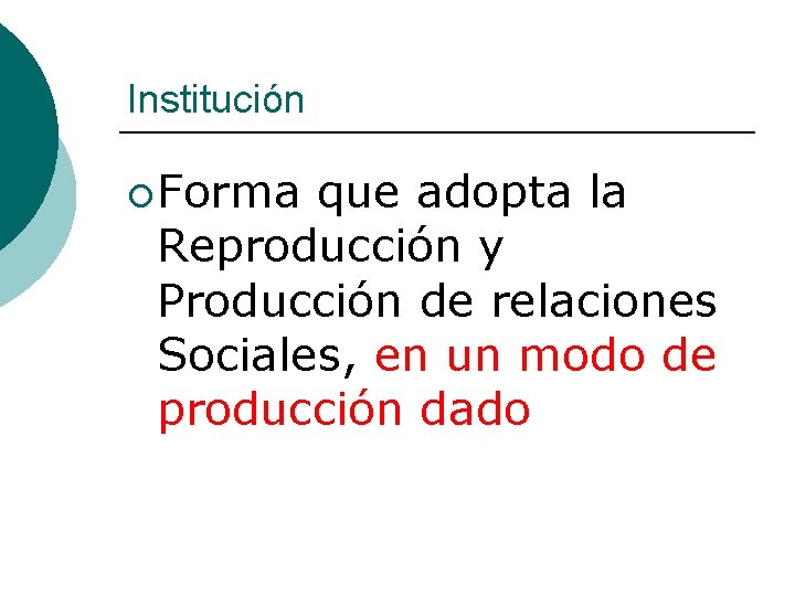 Institución ¡ Forma que adopta la Reproducción y Producción de relaciones Sociales, en un