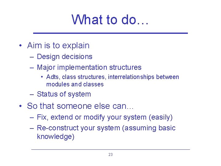 What to do… • Aim is to explain – Design decisions – Major implementation