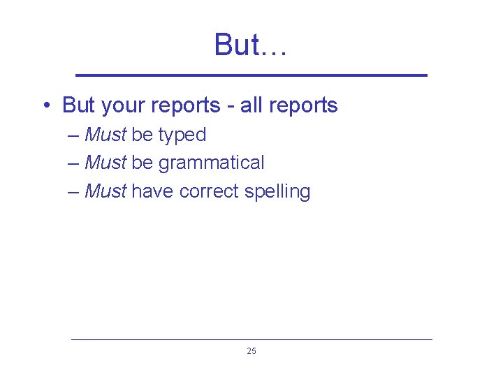But… • But your reports - all reports – Must be typed – Must