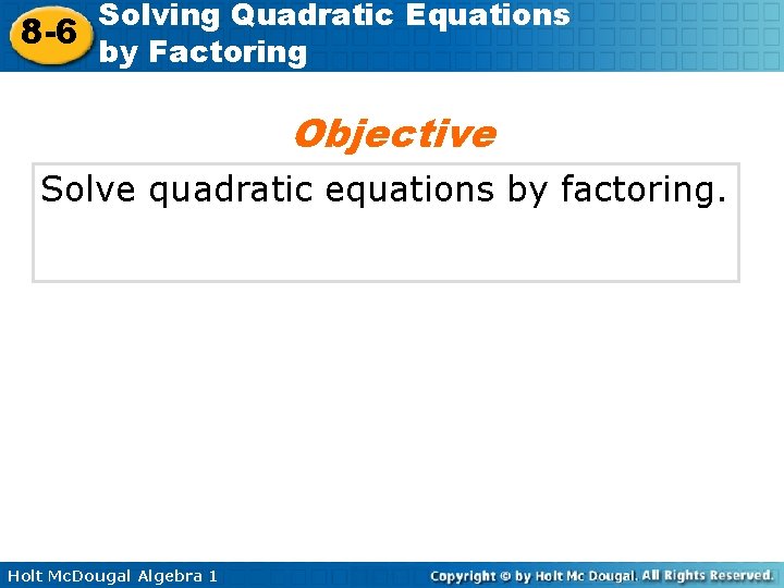 Solving Quadratic Equations 8 -6 by Factoring Objective Solve quadratic equations by factoring. Holt