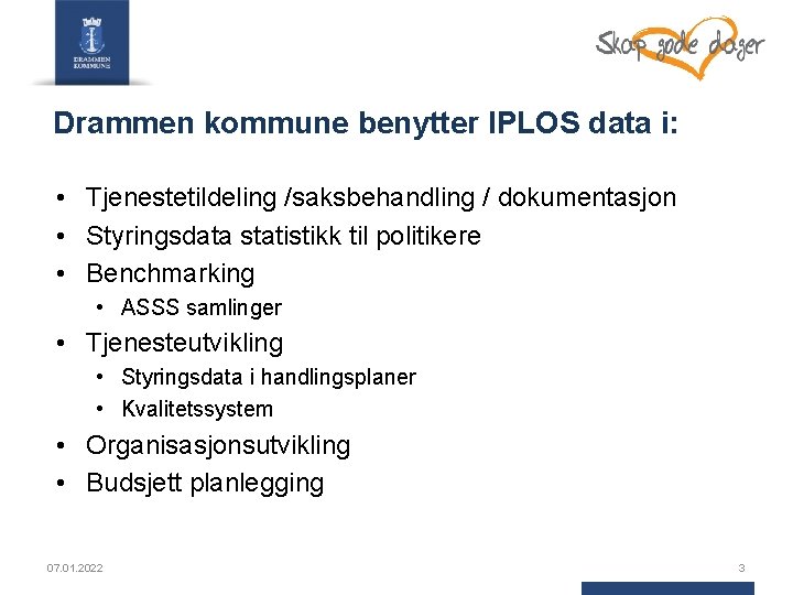 Drammen kommune benytter IPLOS data i: • Tjenestetildeling /saksbehandling / dokumentasjon • Styringsdata statistikk